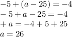 - 5 + (a - 25) = - 4 \\ - 5 + a - 25 = - 4 \\ + a = - 4 + 5 + 25 \\ a = 26 \\