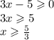 3x - 5 \geqslant 0 \\ 3x \geqslant 5 \\ x \geqslant \frac{5}{3} \\