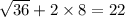 \sqrt{36} + 2 \times 8 = 22 \\