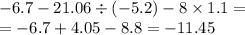 - 6.7 - 21.06 \div ( - 5.2) - 8 \times 1.1 = \\ = - 6.7 + 4.05 - 8.8 = - 11.45