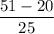 \dfrac{51 - 20}{25}