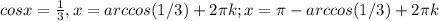 cosx=\frac{1}{3}, x=arccos(1/3)+2\pi k; x=\pi -arccos(1/3)+2\pi k