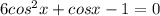 6cos^2x+cosx-1=0