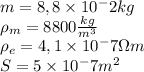 m = 8,8 \times 10^-2 kg \\\rho _m = 8800 \frac{kg}{m^3} \\\rho _e = 4,1 \times 10^-7 \Omega m \\S = 5 \times 10^-7 m^2