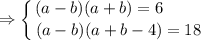 \displaystyle \Rightarrow \left \{ {(a-b)(a+b)=6 \ \ \ \ \ \ \ } \atop {(a-b)(a+b-4)=18}}