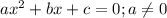 ax^2+bx+c=0; a\neq 0