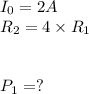 I_0 = 2 A \\ R_2 = 4 \times R_1 \\ \\\\P_1 = ?