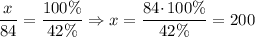 \dfrac{x}{84} = \dfrac{100 \%}{42 \%} \Rightarrow x = \dfrac{84 \cdotp 100 \%}{42 \%} = 200