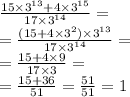 \frac{15 \times {3}^{13} + 4 \times {3}^{15} }{17 \times {3}^{14} } = \\ = \frac{(15 + 4 \times {3}^{2}) \times {3}^{13} }{17 \times {3}^{14} } = \\ = \frac{15 + 4 \times 9}{17 \times 3} = \\ = \frac{15 + 36}{51} = \frac{51}{51} = 1