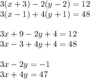 3(x + 3) - 2(y - 2) = 12 \\ 3(x - 1) + 4(y + 1) = 48 \\ \\ 3x + 9 - 2y + 4 = 12 \\ 3x - 3 + 4y + 4 = 48 \\ \\ 3x - 2y = - 1 \\ 3x + 4y = 47 \\