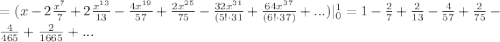 =(x-2\frac{x^7}{7}+2\frac{x^{13}}{13} -\frac{4x^{19}}{57}+\frac{2x^{25}}{75} -\frac{32x^{31}}{(5!\cdot 31}+\frac{64x^{37}}{(6! \cdot 37)}+ ...)|^1_{0}=1-\frac{2}{7}+ \frac{2}{13} - \frac{4}{57}+\frac{2}{75} - \frac{4}{465}+\frac{2}{1665}+...