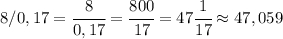 8/0,17=\cfrac{8}{0,17}=\cfrac{800}{17}=47\cfrac{1}{17}\approx47,059