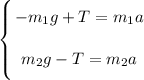 \left \{ {{\bigg{-m_{1}g + T = m_{1}a}} \atop {\bigg{m_{2}g - T = m_{2}a}}} \right.