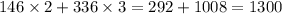 146 \times 2 + 336 \times 3 = 292 + 1008 = 1300