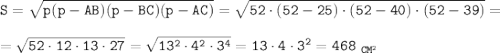 \tt S=\sqrt{p(p-AB)(p-BC)(p-AC)}=\sqrt{52\cdot(52-25)\cdot(52-40)\cdot(52-39)}=\\ \\ =\sqrt{52\cdot12\cdot13\cdot27}=\sqrt{13^2\cdot4^2\cdot 3^4}=13\cdot4\cdot3^2=468~_{CM^2}