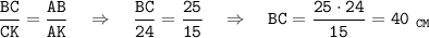 \displaystyle \tt \frac{BC}{CK}=\frac{AB}{AK}~~~\Rightarrow~~~\frac{BC}{24}=\frac{25}{15}~~~\Rightarrow~~~ BC=\frac{25\cdot24}{15}=40~_{CM}