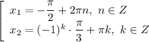 \left[\begin{array}{l} x_1=-\dfrac{\pi}{2}+2\pi n, \ n\in Z \\ x_2=(-1)^k\cdot \dfrac{\pi}{3}+\pi k, \ k\in Z \end{array}