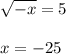 \sqrt{-x} =5\\ \\ x=-25