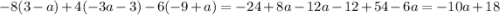 - 8(3 - a) + 4( - 3a - 3) - 6( - 9 + a) = - 24 + 8a - 12a - 12 + 54 - 6a = - 10a + 18