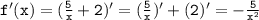 \tt f'(x)=(\frac{5}{x}+2)'=(\frac{5}{x})'+(2)'=-\frac{5}{x^2}