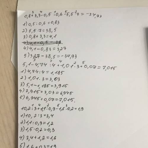 Решите ,! 0,8+3,3-0,5: 0,6-5,5*7= 5,1-4,74: 4+1,01*3+0,07= 10,2: 3+1,1: 0,9-1,5*0,2= по действиям !