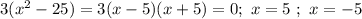 3(x^2-25)=3(x-5)(x+5)=0; \ x=5 \ ; \ x=-5