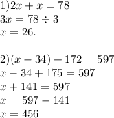 1)2x + x = 78 \\ 3x = 78 \div 3 \\ x = 26. \\ \\ 2)(x - 34) + 172 = 597 \\ x - 34 + 175 = 597 \\ x + 141 = 597 \\ x = 597 - 141 \\ x = 456