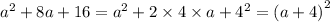 {a}^{2} + 8a + 16 = {a}^{2} + 2 \times 4 \times a + {4}^{2} = {(a + 4)}^{2}