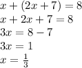 x + (2x + 7) = 8 \\ x + 2x + 7 = 8 \\ 3x = 8 - 7 \\ 3x = 1 \\ x = \frac{1}{3}