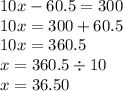 10x - 60.5 = 300 \\ 10x = 300 + 60.5 \\ 10x = 360.5 \\ x = 360.5 \div 10 \\ x = 36.50