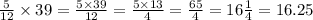 \frac{5}{12} \times 39 = \frac{5 \times 39}{12} = \frac{5 \times 13}{4} = \frac{65}{4} = 16 \frac{1}{4} = 16.25