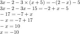 3x - 2 - 3 \times (x + 5) = - (2 - x) - 5 \\ 3x - 2 - 3x - 15 = - 2 + x - 5 \\ - 17 = - 7 + x \\ - x = - 7 + 17 \\ - x = 10 \\ x = - 10