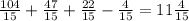 \frac{104}{15} + \frac{47}{15} + \frac{22}{15} - \frac{4}{15} = 11 \frac{4}{15}