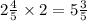 2 \frac{4}{5} \times 2 = 5 \frac{3}{5}