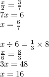 \frac{x}{2} = \frac{3}{7} \\ 7x = 6 \\ x = \frac{6}{7} \\ \\ x \div 6 = \frac{1}{3} \times 8 \\ \frac{x}{6} = \frac{8}{3} \\ 3x = 48 \\ x = 16