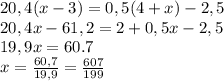 20,4(x-3)=0,5(4+x)-2,5&#10;\\ 20,4x-61,2=2+0,5x-2,5\\ 19,9x=60.7\\&#10;x=\frac{60,7}{19,9}= \frac{607}{199}