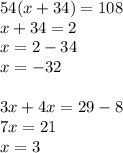 54(x + 34) = 108 \\ x + 34 = 2 \\ x = 2 - 34 \\ x = - 32 \\ \\ 3x + 4x = 29 - 8 \\ 7x = 21 \\ x = 3