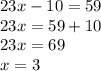 23x - 10 = 59 \\ 23x = 59 + 10 \\ 23x = 69 \\ x = 3