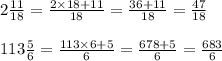 2 \frac{11}{18} = \frac{2 \times 18 + 11}{18} = \frac{36 + 11}{18} = \frac{47}{18} \\ \\ 113\frac{5}{6} = \frac{113 \times 6 + 5}{6} = \frac{678 + 5}{6} = \frac{683}{6}