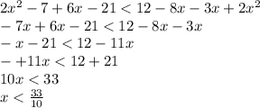 2 {x}^{2} - 7 + 6x - 21 < 12 - 8x - 3x + 2 {x}^{2} \\ - 7x + 6x - 21 < 12 - 8x - 3x \\ - x - 21 < 12 - 11x \\ - + 11x < 12 + 21 \\ 10x < 33 \\ x < \frac{33}{10}