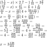 (5 \frac{1}{6} - x) \times 2.7 - 1 \frac{3}{44} = 3 \frac{2}{7} \\ ( \frac{31}{6} - x) \times \frac{27}{10} = \frac{2}{7} + 1 \frac{3}{44} \\ \frac{31}{6} - x = \frac{10}{27} ( 4 + \frac{88 + 21}{44 \times 7} ) \\x = \frac{31}{6} - \frac{10}{27} (4 + \frac{109}{308} ) = \\ = \frac{31}{6} - \frac{10}{27} \times \frac{1341}{308} = \\ = \frac{31}{6} - \frac{13410}{8316} = \frac{31}{6} - \frac{745}{462} = \\ = 5 \frac{1}{6} - 1 \frac{283}{462} = 4 + \frac{77 - 283}{462} = \\ = 4 - \frac{206}{462} = 4 - \frac{103}{231} = 3 \frac{128}{231} \\ \\ x = 3 \frac{128}{231}