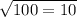 \sqrt{100 = 10}