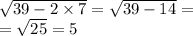 \sqrt{39 - 2\times 7} = \sqrt{39 - 14 } = \\ = \sqrt{25} = 5