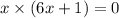 x \times (6x + 1) = 0