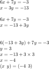 6x + 7y = - 3 \\ x - 3y = - 13 \\ \\ 6x + 7y = - 3 \\ x = - 13 + 3y \\ \\ \\ 6( - 13 + 3y) + 7y = - 3 \\ y = 3 \\ x = - 13 + 3 \times 3 \\ x = - 4 \\ (x \: \: y) = ( - 4 \: \: 3)