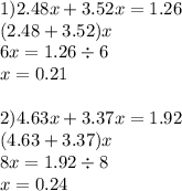 1)2.48x + 3.52x = 1.26 \\ (2.48 + 3.52)x \\ 6x = 1.26 \div 6 \\ x = 0.21 \\ \\ 2)4.63x + 3.37x = 1.92 \\ (4.63 + 3.37)x \\ 8x = 1.92 \div 8 \\ x = 0.24