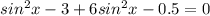 sin^2x-3+6sin^2x-0.5=0