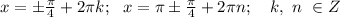 x=\pm \frac{\pi}{4} +2 \pi k; \ \ x=\pi \pm \frac{\pi}{4} +2 \pi n; \ \ \ k, \ n \ \in Z