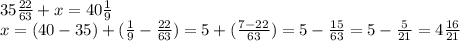 35 \frac{22}{63} + x = 40 \frac{1}{9} \\ x = ( 40 - 35) + ( \frac{1}{9} - \frac{22}{63} ) = 5 + ( \frac{7 - 22}{63} ) = 5 - \frac{15}{63} = 5 - \frac{5}{21} = 4 \frac{16}{21}