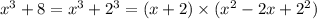 x ^{3} + 8 = x {}^{3} + 2 {}^{3} = (x + 2) \times (x {}^{2} - 2x + 2 {}^{2} )